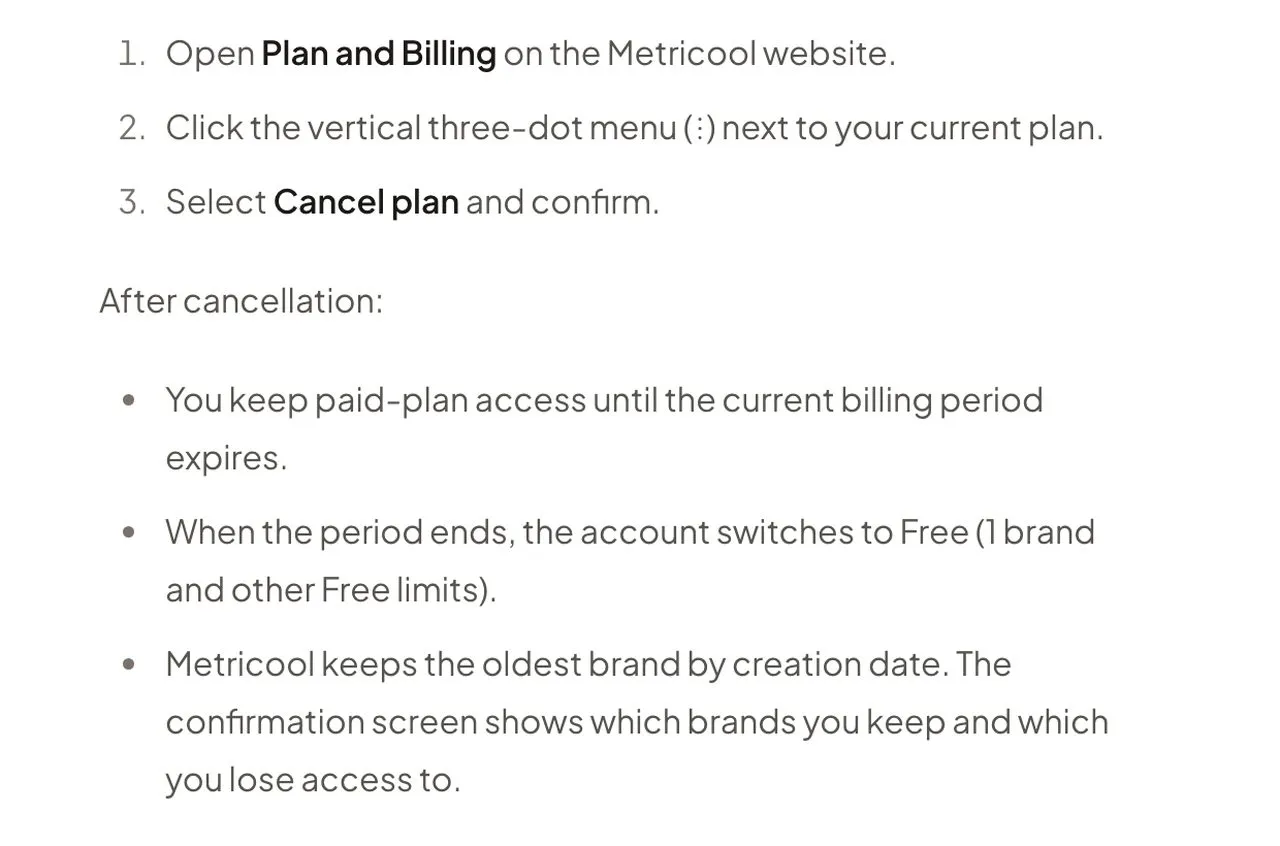 Metricool's help center: cancel from Plan and Billing, keep paid access until the period ends, then the account switches to Free with one brand, the oldest by creation date.